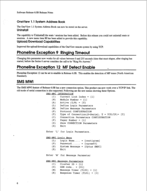 Page 227Software Release 6.OB Release Notes 
OneView 1.1 System Address Book 
The OneView 1.1 System Address Book can now be stored on the server. 
Uninstall 
The capability to Uninstall the seats / sessions has been added. Before this release you could not uninstall seats or 
sessions. A new menu item M has been added to provide this capability. 
Upload/Download Capabilities 
Improved the upload/download capabilities of the OneView remote system by using TCP. 
Phoneline Exception 9 Ringing Timeout 
Changing...