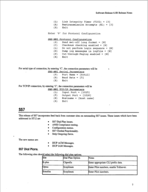 Page 228Software Release 6.OB Release Notes 
CL) Link Integrity Timer (T102) = [31 
(A) Restransmission Attempts (Nl) = [33 
(Xl Exit 
Enter 
P for Protocol Configuration 
SMS-MWI Protocol Confiua 
(S) Send mwi-off long format = [Nl 
(Cl Checksum checking enabled = [Nl 
CL) Do not perform Login sequence = [Nl 
CD) Dump log messages in logfile = [Nl 
(PI Cut-through-Paging enabled = [Nl 
(Xl Exit 
For serial type of connection, by entering ‘C’, the connection parameters will be 
SMS-MWI Serial Parametezx 
(PI...