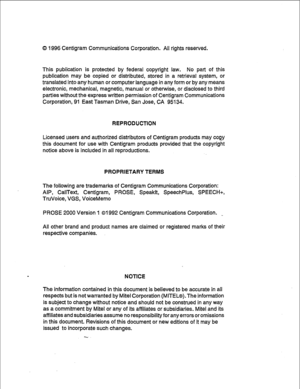 Page 2400 1996 Centigram Communications Corporation. All rights reserved. 
This publication is protected by federal copyright law. No part of this 
publication may be copied or distributed, stored in a retrieval system, or 
translated into any human or computer language in any form or by any means 
electronic, mechanical, magnetic, manual or otherwise, or disclosed to third 
parties without the express written permission of Centigram Communications 
Corporation, 91 East Tasman Drive, San Jose, CA 95134....