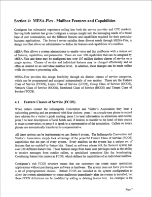 Page 249Section 4: MESA-Flex - Mailbox Features and Capabilities 
Centigram has substantial experience selling into both the service provider and WE markets. 
Serving both markets has given Centigram a unique insight into the messaging needs of a broad 
base of user communities, and the different features and capabilities required for their particular 
business applications. 
The Series 6 server satisfies these diverse needs through MESA-Flex, a 
design tool that allows an administrator to define the features...