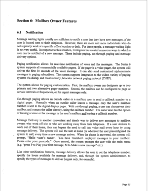 Page 257Section 6: Mailbox Owner Features 
6.1 Notification 
Message waiting lights usually are sufficient to notify a user that they have new messages, zythe 
user is located next to their telephone. However, there are more and more individuals who do 
not regularly work at a specific office location or desk. For these people, a message waiting light 
is not very useful. In response to this situation, Centigram has created numerous ways in which a 
user can be notified of a new message. These include paging,...