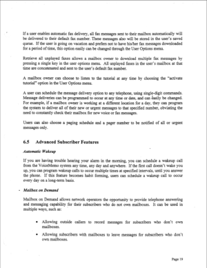 Page 261, If a user enables automatic fax delivery, all fax messages sent to their mailbox automatically will 
be delivered to their default fax number. These messages also will be stored in the user’s saved 
queue. If the user is going on vacation and prefers not to have his/her fax messages downloaded 
for a period of time, this option easily can be changed through the User Options menu. 
Retrieve all unplayed faxes allows a mailbox owner to download multiple fax messages by 
pressing a single key in the user...