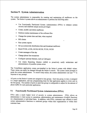 Page 270Section 9: System Administration 
The system administrator is responsible for creating and maintaining all mailboxes on the 
system. The Series 6 system allows an administrator to perform the following tasks: 
l Use Functionally Partitioned System Administration (FPSA) to enhance system 
security and establish unique access privileges 
l Create, modify and delete mailboxes 
l Perform routine maintenance of the software files 
l Change the system time and date, when required 
l Bill clients 
l Run system...