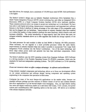 Page 283hard disk drives, for example, have a minimum of 150,000 hours rated MTBF; field performance 
is far higher. 
The Series 6 system’s design uses an Industry Standard Architecture (ISA) backplane bus, a 
Multi-Vendor Integration Protocol (MVIP) circuit switching bus, and either an Integrated Drive 
Electronics (IDE) or a Small Computer Systems Interface (SCSI) drive hardware interface. 
These cormnon protocols allow our system to accept new technology as it is developed. We have 
been able to add digital...