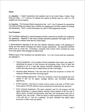 Page 289Digital 
-Sianalina: A digital transmission link standard used by the United States, Canada., Hong 
Kong and Japan. A T-l link has 24 channels that operate at 64Kbps each for a total of 1.544 
megabits per second capacity. 
E-1 S@=rling: The European Digital transmission link. An E-l has 30 channels for transmitting 
voice dam at 64Kbps per channel, plus a 64Kbps for signaling and a 64 Kbps channel for framing 
and maintenance. The E-l carries information at a rate of 2.048 megabits per second. 
Line...