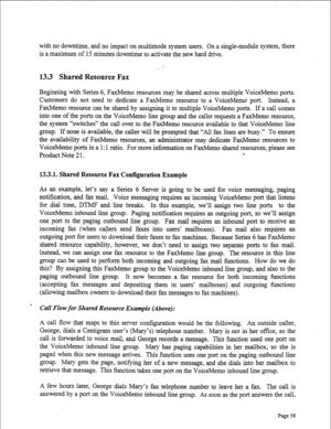 Page 300with no downtime, and no impact on multimode system users. On a single-module system, there 
is a maximum of 15 minutes downtime to activate the new hard drive. 
13.3 Shared Resource Fax 
Beginning with Series 6, FaxMemo resources may be shared across multiple VoiceMemo ports. 
Customers do not need to dedicate a FaxMemo resource to a VoiceMemo port. Instead, a 
FaxMemo resource can be shared by assigning it to multiple VoiceMemo ports. If a call comes 
into one of the ports on the VoiceMemo line group...