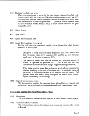 Page 323#128 Minimum busy half cycle (greet) 
When the greet command is active, the line card uses the minimum busy half cycle 
(greet), together with line exceptions 174 (minimum busy detection time) and #175 
(maximum busy detection time) to determine if a signal it is receiving is a busy tone. 
This parameter also is used with parameters 172 (minimum reorder detection time) 
and 173 (maximum reorder detection time) to detect reorder tone while the greet 
command is active. 
#lO Silence timeout 
#ll Speak...