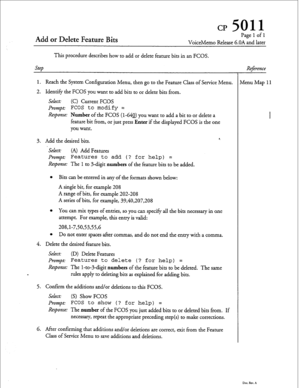 Page 52CP 5011 
Add or Delete Feature Bits 
Pagelofl 
VoiceMemo Release 6.OA and later 
This procedure describes how to add or delete feature bits in an FCOS. 
step 
1. Reach the System Configuration Menu, then go to the Feature Class of Service Menu. 
2. Identify the FCOS you want to add bits to or delete bits from. 
Select: (C) Current FCOS 
Prompt: FCOS to modify = 
Response: Number of the FCOS (l-64OJ you want to add a bit to or delete a 
feature bit from, or just press 
Enter if the displayed FCOS is the...