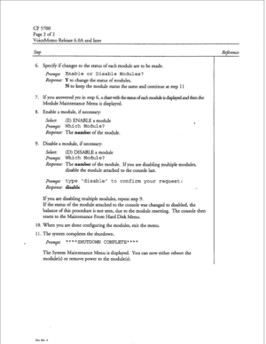 Page 59a? 5700 
Page 2 of 2 
VoiceMemo Release 6.OA and later 
step 
6. Specify if changes to the status of each module are to be made. 
Prompt: Enable or Disable Modules? 
Response: Y to change the status of modules, 
N to keep the module status the same and continue at step 11 
7. Ifyou answered yes in step 6, achartwith~e~ofeachmoduleisdisplayedand~~ehe 
Module Maintenance Menu is displayed. 
8. Enable a module, if necessary: 
Select: (E) ENABLE a module 
Prompt: Which Module? 
Response: The 
number of the...