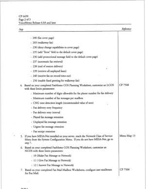 Page 63CP 6450 
Page2of3 
ViceMemo Release G.OA and later 
step 
- 200 (fax cover page) 
- 203 (walkaway fax) 
- 230 (deny change capabilities to cover page) 
- 235 (add “from” field to the default cover page) 
- 236 (add promotional message field to the default cover page) 
- 237 (automatic fax retrieval) 
- 238 (end of session delivery) 
- 239 (retrieve all unplayed faxes) 
- 240 (receive fax on record time-out) 
- 256 (enable fxed greeting for walkaway fax) 
4. Based on your completed FaxMemo COS Planning...