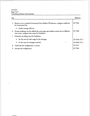 Page 69Cl’ G4.52 
Page 2 of 2 
VoiceMemo Release 6.OA and later 
step 
5. Based on your completed Guaranteed Fax Mailbox Worksheets, configure mailboxes 
for Guaranteed Fax. 
l Enable message delivery. 
6. If some mailboxes use the default fax cover page and mailbox owners live in different 
time zones, configure time zones for FaxMemo. 
7. If desired, set billing rates for FaxMemo. 
l Set the rates for disk usage for fax messages. 
l Set the rates for messages received. 8, 
8. Verify, that the configuration is...