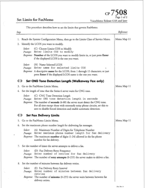 Page 80CP7508 
Set Limits for FaxMemo 
Page 1 of 2 
VoiceMemo Release 6.OA and later 
Step This procedure describes how to set the limits that govern FaxMemo. 
1. Reach the System Configuration Menu, then go to the Limits Class of Service Menu. 
2. Identify the LCOS you want to modify. 
Select: (C) Choose Limits COS to Modify 
I%mpt 
Enter limits COS to modify 
Response: 
Number of the LCOS you want to modify limits in, or just press Enter 
if the displayed LCOS is the one you want. 
Select: (N) Name Selected...