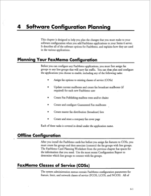 Page 864 Software Configuration Planning 
This chapter is designed to help you plan the changes that you must make to your 
software configuration when you add FaxMemo applications to your Series 6 server. 
It describes all of the software options for FaxMemo, and explains how they are used 
in the various applications. 
Planning Your FaxMemo Configuration 
Before you can configure any FaxMemo applications, you must first assign fax 
groups to any line groups that will carry fax traffic. You can then plan and...