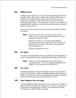 Page 90Software Configuration Planning 
203 Walkaway fax 
A mailbox with this feature is set to expect calls from fax machines rather than from 
live callers. When a call is routed to a mailbox with this feature, CNG detection is 
enabled while the mailbox greeting is playing. If the system detects fax tone, it 
processes the incoming fax. If it does not detect fax tone, it plays the recorded 
mailbox greeting and prompts. This permits callers 
to dial into a user’s mailbox and 
immediately send a fax without a...