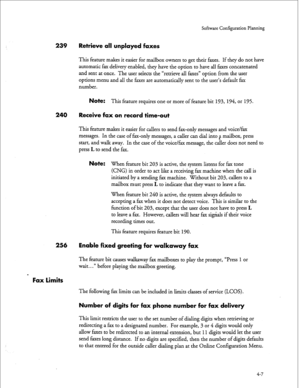 Page 92Sohare Configuration Planning 
239 Retrieve all unplayed faxes 
This feature makes it easier for mailbox owners to get their faxes. If they do not have 
automatic fax delivery enabled, they have the option to have all faxes concatenated 
and sent at once. The user selects the “retrieve all faxes” option from the user 
options menu and all the faxes are automatically sent to the user’s default fax 
number. 
Note: This feature requires one or more of feature bit 193, 194, or 195. 
240 Receive fax on record...