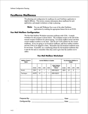 Page 97Softwue Configuration Planning 
FaxMemo Mailboxes 
The planning and configuration for mailboxes for each FaxMemo application is 
slightly different. This section contains information about mailboxes for each 
application, and sample worksheets to help in planning. 
Note: You can add Walkaway Fax to any of the other FaxMemo 
applications by enabling the appropriate feature bits in an FCOS. 
Fax Mail Mailbox Configuration 
The Fax Mail Mailbox Worksheet associates mailboxes with COSs. A sample 
worksheet...