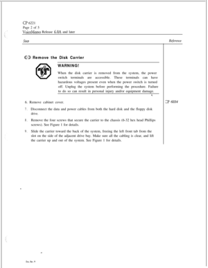 Page 104Cl’ 6221
Page 2 of 5
VoiceMemo Release 6.OA and later
SteDReference
QE9 Remove the Disk Carrier
WARNING!When the disk carrier is removed from the system, the power
switch terminals are accessible. These terminals can have
hazardous voltages present even when the power switch is turned
off. Unplug the system before performing the procedure. Failure
to do so can result in personal injury and/or equipment damage.
6. Remove cabinet cover.
7.Disconnect the data and power cables from both the hard disk and the...