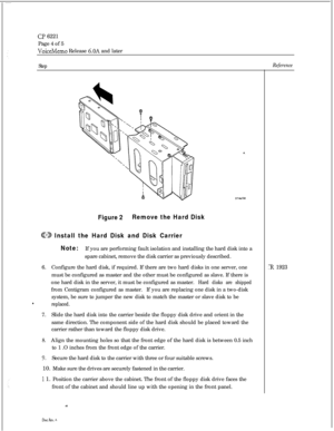 Page 108CT? 6221Page 4 of 5
VoiceMemo Release 6.OA and later
StepReference
Figure 2Remove the Hard Disk
@3J Install the Hard Disk and Disk Carrier
Note:If you are performing fault isolation and installing the hard disk into a
spare cabinet, remove the disk carrier as previously described.
6.Configure the hard disk, if required. If there are two hard disks in one server, one
must be configured as master and the other must be configured as slave. If there is
one hard disk in the server, it must be configured as...