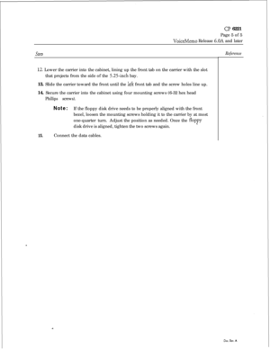 Page 109Cl? 6221
Page 5 of 5
VoiceMemo Release 6.OA and later
SteD
12. Lower the carrier into the cabinet, lining up the front tab on the carrier with the slot
that projects from the side of the 
5.25-inch bay.
13. Slide the carrier toward the front until the 
left front tab and the screw holes line up.
14. Secure the carrier into the cabinet using four mounting screws (6-32 hex head
Phillips screws).
Note:If the floppy disk drive needs to be properly aligned with the front
bezel, loosen the mounting screws...
