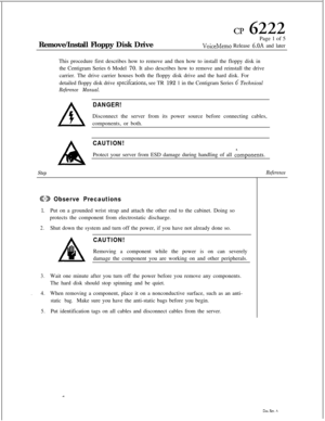 Page 110CP 6222Remove/Install Floppy Disk DrivePage 1 of 5
VoiceMemo Release 6.OA and later
This procedure first describes how to remove and then how to install the floppy disk in
the Centigram Series 6 Model 70. It also describes how to remove and reinstall the drive
carrier. The drive carrier houses both the floppy disk drive and the hard disk. For
detailed floppy disk drive 
specifcations, see TR 192 1 in the Centigram Series G Technical
Reference Manual.
DANGER!Disconnect the server from its power source...