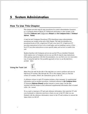 Page 117How To Use This ChapterThis chapter provides step-by-step procedures for system administration functions
on a Centigram Series 6 Model 70. Additional information is also located in the
VoiceMemo Reference and Confguration Manual and the Centigram Series 6 Technical
Reference Manual.A task list and Centigram Procedures 
((2%) describing system administration
procedures are located at the end of this chapter. The task list identifies two
procedural levels of 
0s: a high-level CP and a low-level CP. A...