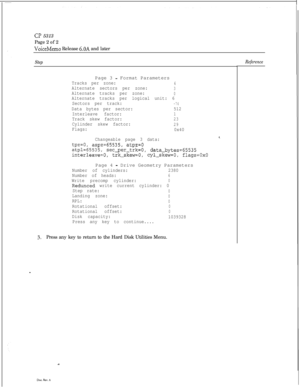 Page 125CP 5313
Page 2 of 2
VoiceMemo Release 6.OA and later
StepPage 3 
- Format Parameters
Tracks per zone:6Alternate sectors per zone:3Alternate tracks per zone:0Alternate tracks per logical unit: 6
Sectors per track:
-74
Data bytes per sector:512
Interleave factor:
1
Track skew factor:23
Cylinder skew factor:29Flags:
0x40
Changeable page 3 data:
*.
tpz=o,aspz=65535, atpz=O
atpl=65535,sec_per-trk=O,data-bytes=65535interleave=O, trk-skew=O, cyl-skew=O,flags=OxOPage 4 
- Drive Geometry Parameters
Number of...