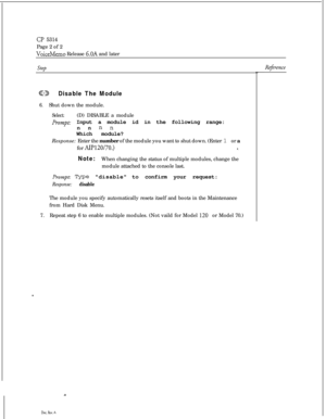 Page 127CP 5314Page 2 of 2
VoiceMemo Release 6.OA and later
Refirence
GBDisable The Module
6.Shut down the module.
Select:(D) DISABLE a module
Prompt: Input a module id in the following range:
n n 
n nWhich module?
Response: Enter the number of the module you want to shut down. (Enter 1 or a
for 
AIP120/70.)8.
Note:When changing the status of multiple modules, change the
module attached to the console last.
Prompt: Type disableto confirm your request:
Response: disableThe module you specify automatically resets...