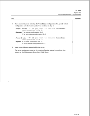 Page 138CP 5704
Page 3 of 3
VoiceMemo Release 6.OA and later
Step
7.If you answered yes to restoring the VoiceMemo configuration file, specify which
configuration is to be restored; otherwise continue at step 8.
h~~pt: EnterY if you want to restore VoiceMemo
configuration file 0:Response: Y to restore configuration file 0,
N to not restore configuration file 0.
PXIWZ~: EnterY if you want to restore VoiceMemo
configuration file 1:
Response: Y to restore configuration file 1,N to not restore configuration file 1....