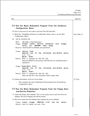 Page 148Cl? 6281
Page 3 of 5VoiceMemo Release 6.OA and later
Step
GD Run the Make Redundant Program From the Hardware
Configuration Menu10. Turn on the power to the system, and boot from the hard disk.
11. Reach the 
VoiceMemo Hardware Configuration Menu, then to go the Disk
Configuration Menu.
12. Add the redundant disk.
Select:(M) Make a Disk Redundant
r.
Ib?ip t:Please insert service diskette3 into floppy
drive,hit  when ready
Response: Insert the Service Diskette, and press Enter.
Prompt: Active Disk:...