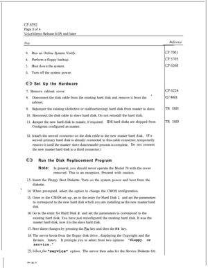 Page 15906592Page 2 of 4
VoiceMemo Release 6.OA and later
Step
3.Run an Online System Verify.
4.Perform a floppy backup.
5.Shut down the system.
6.Turn off the system power.
CC9 Set Up the Hardware7. Remove cabinet cover.
L.8.Disconnect the disk cable from the existing hard disk and remove it from the
cabinet.
9.Rejumper the existing (defective or malfunctioning) hard disk from master to slave.
10. Reconnect the disk cable to slave hard disk. Do not reinstall the hard disk.
11. Jumper the new hard disk to...