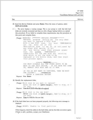 Page 160CP 6592
Page 3 of 4VoiceMemo Release 6.OA and later
Step20. Insert the Service Diskette and press Enter. From the menu of options, select
REPLACE.DISK.
2 1. The server displays a warning message. This is your prompt to verify that both harddisks are correctly connected and that you did a floppy backup before you started
this procedure. If you failed to complete these requirements, stop the procedure at
this point and complete them.
prompt: WARNING! !******* REPLACE PROGRAM*******
REPLACE programshould...