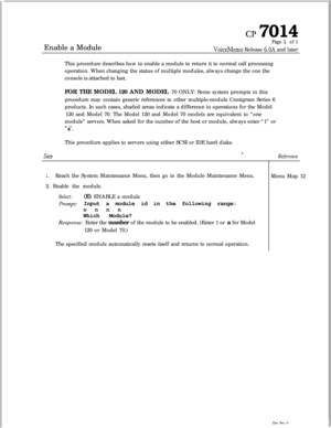 Page 164Enable a Modulecl? 7014
Page 1 of 1
VoiceMemo Release 6.OA and later
This procedure describes how to enable a module to return it to normal call processing
operation. When changing the status of multiple modules, always change the one the
console is attached to last.
FOR THE MODEL 120 AND MODEL 70 ONLY: Some system prompts in this
procedure may contain generic references to other multiple-module Centigram Series 6
products. In such cases, shaded areas indicate a difference in operations for the Model
120...