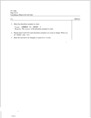 Page 169Cl? 7022
Page 2 of 2VoiceMemo Relase G.OA and later
Step
3.Select the phoneline exception to reset.
Prompt:command to cancel =
Response: The number of the phoneline exception to reset
4.Repeat steps 8 and 9 for each phoneline exception you want to change. When you
are finished, press Enter.
5.Enter the next line to be changed, or press Enter to exit.
3
Dot. RN. A
Refirence 