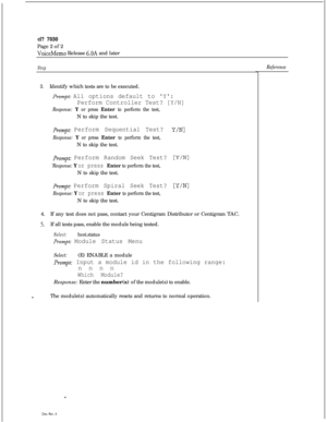 Page 173cl? 7030Page 2 of 2
VoiceMemo Release 6.OA and later
Step
3.Identify which tests are to be executed.
Prompt: All options default to Y:
Perform Controller Test? [Y/N]
Response: Y or press Enter to perform the test,N to skip the test.
Prompt: Perform Sequential Test?
Response: Y or press Enter to perform the test,N to skip the test.
Y/N1
prompt: Perform Random Seek Test?
‘Response: Y or press Enter to perform the test,N to skip the test.
[Y/N1
Prompt Perform Spiral Seek Test?
Response: Y or press Enter to...