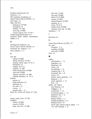 Page 183Index-17 Fax Store and Forward, I-19
FaxMemo, l-14
FCC regulatory compliance, l-4
Feature Class of Service (FCOS), 1
field repairs, 4-2
floppy disk drivebacking up, CP 5703
description, l-9
installing, CP 6222removing, CP 6222
running diagnose from, CP 703 1Foreign Language Prompts, l-l 6
Functional System Partition Administration(FPSA), l-l 5
GGreeting Only mailboxe, 
l- 18
Group Class of Service (GCOS), l-17
Guaranteed Fax mailboxes, l-l 9
Guest mailboxes, 1-l 8
H
14adding, CP 6282
adding redundant, CP...