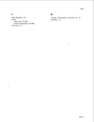 Page 186V
Video Dispatch, I - I6
viewinghistory file, CP 5304
system configuration, CP 7005
voice mail, 
l-12
IndexW
warnings, documentation conventions for, xii
worksheets, 5-4
Index-5 