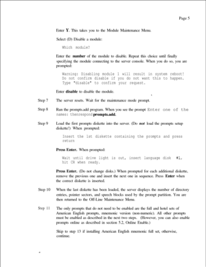 Page 192Page 5
Enter Y. This takes you to the Module Maintenance Menu.
Select (D) Disable a module:
Which module?Enter the number of the module to disable. Repeat this choice until finally
specifying the module connecting to the server console. When you do so, you are
prompted:
Warning: Disabling module 1 will result in system reboot!
Do not confirm disable if you do not want this to happen.
Type disable to confirm your request.Step 7Enter disable to disable the module.
*.The server resets. Wait for the...