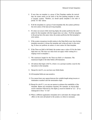 Page 2132.
3.4.
5.
6.
7.
8.
9.Enhanced In-band Integration
If more than one template in a group of Next Templates matches the received
data, the system carries out the action of the first matching template (in order
of template number).Therefore, you should specify templates in the order of
priority for their actions.If all the templates in a group of next templates fail, the system performs
the error action of the last surviving template.
If a time out occurs while receiving digits, the system performs the...
