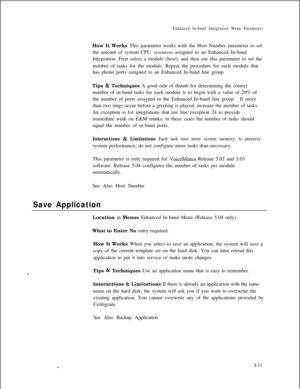 Page 227Enhanced In-band Integration Menu ParametersHow It Works This parameter works with the Host Number parameter to set
the amount of system CPU resources assigned to an Enhanced In-band
Integration. First select a module (host), and then use this parameter to set the
number of tasks for the module. Repeat the procedure for each module that
has phone ports assigned to an Enhanced In-band line group.
Tips 
& Techniques A good rule of thumb for determining the correct
number of in-band tasks for each module is...