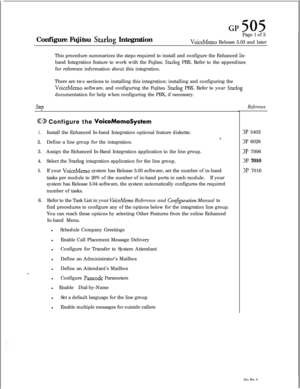 Page 241Configure Fujitsu Starlog IntegrationPage 1 of 3VoiceMemo Release 5.03 and later
This procedure summarizes the steps required to install and configure the Enhanced 
In-band Integration feature to work with the Fujitsu 
Starlog PBX. Refer to the appendixes
for reference information about this integration.
There are two sections to installing this integration: installing and configuring the
VoiceMemo software, and configuring the Fujitsu Starlog PBX. Refer to your Starlogdocumentation for help when...