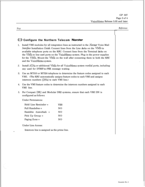 Page 247GP 507
Page 3 of 4VoiceMemo Release 5.03 and later
Step
GD Configure the Northern Telecom Norstar
1.Install VMI modules for all integration lines as instructed in the Norstar Voice Mail
Inte$zce Installation Gzriu’e. Connect lines from the Line Jacks on the VMIs to
available telephone ports on the KSU. Connect lines from the Terminal Jacks on
the 
VMIs to line card ports on the VoiceMemo system. Plug in the power supplies
for the 
VMIs. Mount the VMIs on the wall after connecting them to both the KSU
and...