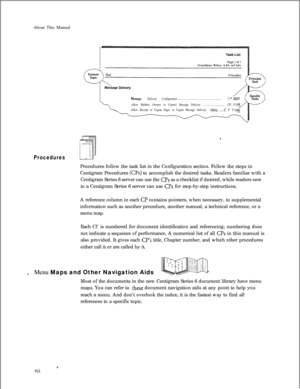 Page 302About This ManualVoiceMemoRelease 6.OA andlater
Message Delivery Configuration..........................................................CP
Allow Mailbox Owners to Control Message Delivery............................
CP 333
Allow Receipt of Urgent Pages or Urgent Message Delivery 
Only........C P 33
ProceduresProcedures follow the task list in the Configuration section. Follow the steps in
Centigram Procedures 
(Us) to accomplish the desired tasks. Readers familiar with a
Centigram Series 6 server can use...