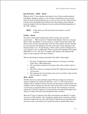 Page 328Dual Tl Digital Trunk ConnectivityOut-Of-Frame (OOF) Alarm
When the Dual Tl trunk interface card detects a loss of frame synchronizationit
immediately attempts to reframe. A loss of frame is determined to have occurred
when the received data framing bits are in error two bits out of four. When the loss
of frame occurs, the digital trunk interface driver (the interface control software)
tracks the length of time the framing is lost and notifies all affected applications of
the OOF condition.
Note:A Blue...