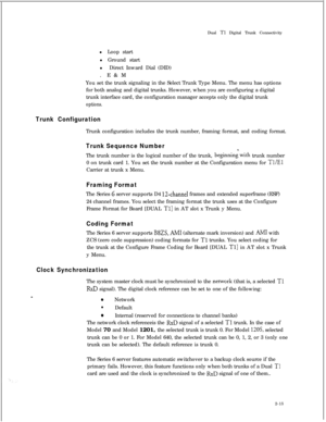 Page 332Dual T1 Digital Trunk Connectivity
l Loop start
l Ground start
lDirect Inward Dial (DID)
. E&M
You set the trunk signaling in the Select Trunk Type Menu. The menu has options
for both analog and digital trunks. However, when you are configuring a digital
trunk interface card, the configuration manager accepts only the digital trunk
options.
Trunk ConfigurationTrunk configuration includes the trunk number, framing format, and coding format.
Trunk Sequence NumberThe trunk number is the logical number of...