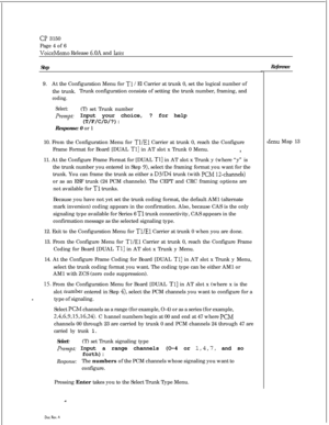Page 338. . .
CP 3150
Page 4 of 6
VoiceMemo Release 6.OA and lat’er
Step9.At the Configuration Menu for 
Tl /El Carrier at trunk 0, set the logical number of
the trunk.Trunk configuration consists of setting the trunk number, framing, and
coding.
Select:(T) set Trunk number
Prompts Input your choice, ? for help
(T/F/C/D/?):
Response: 0 or 1
10. From the Configuration Menu for 
Tl/El Carrier at trunk 0, reach the Configure
Frame Format for Board [DUAL 
Tl] in AT slot x Trunk 0 Menu.0.11. At the Configure Frame...