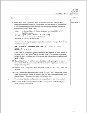 Page 339cl? 3150
Page 5 of 6VoiceMemo Release 6.OA and later
Step16. At the Select Trunk Type Menu, select the signaling associated with the PCM
channels you selected in Step 15. You can select only the options for digital trunks.
If you select signaling for analog signaling, you get the error message “Can not set
Analog trunk 
type to Digital Trunk.”
Select:(4) Digital-E&M, (5) Digital-Loopstart, (6) Digital-DID, or (7)
Digital-Groundstart
PT-0FZp t:Input your choice, ? for help...