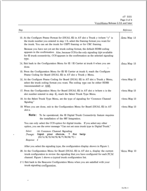 Page 343cl? 3151
Page 3 of 4VoiceMemo Release 6.OA and later
Step13. At the Configure Frame Format for [DUAL El] in AT slot x Trunk y (where “y” is
the trunk number you entered in step 1 I), select the framing format you want for
the trunk. You can set the trunk for CEPT framing or for CRC framing.
Because you have not yet set the trunk coding format, the default HDB3 coding
appears in the confirmation.
Also, because CCS is the only signaling 
tyPe available
for El trunk connectivity, CCS appears in the...