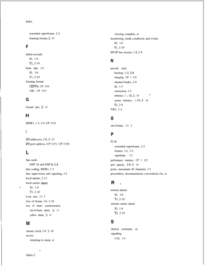 Page 353Index
extended superframe, 2-2
framing format, 2- 15
Ffailed seconds
El, 1-6
Tl, 2-10
frame slips, 1-6El, l-6
Tl, 2-10
framing format
CEPT4, CP 3151
CRC, CP 3151
G
Ground start, 2- 150viewing complete, xi
monitoring, trunk conditions and events
El, l-6
Tl, 2-10
MVIP bus master, 
l-5, 2-9
N
network clockbackup, 
l-5,2-9
changing, CP 3 152channel banks, 2-9
El, 1-5
extraction, l-3
reference, 1 - 10,2- 16*.
system reference, l-10,2- 16
Tl, 2-9
NRZ, 2-4HDB3, 1-3, l-9. CP 3151
I
I/O addresses, l-8,2- 15
I/O...