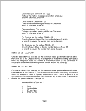 Page 364Clear messages on Check-out = MTo have the mailbox messages cleared on Check-out
enter 
“Y” otherwise, enter “N”Clear name on Check-out = 
MTo have the name messages cleared on Check-out
enter 
“Y otherwise, enter “N”Clear greeting on Check-out = 
MTo have the mailbox greeting cleared on Check-out
enter 
“Y” otherwise, enter “N”On Check-in set the mailbox FCOS = [0]
Enter the Feature Class of Service number between 1 s.and 64or enter 0 to prevent the number from being changed.
On Check-out set the...