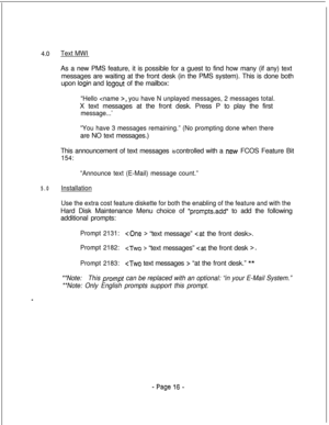 Page 3734.0Text MWIAs a new PMS feature, it is possible for a guest to find how many (if any) text
messages are waiting at the front desk (in the PMS system). This is done both
upon 
login and logout of the mailbox:
“Hello , you have N unplayed messages, 2 messages total.X text messages at the front desk. Press P to play the first
message...’
“You have 3 messages remaining.” (No prompting done when thereare NO text messages.)
This announcement of text messages is controlled with a 
new, FCOS Feature Bit
154:...